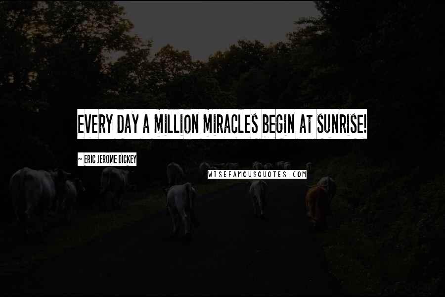 Eric Jerome Dickey Quotes: every day a million miracles begin at sunrise!