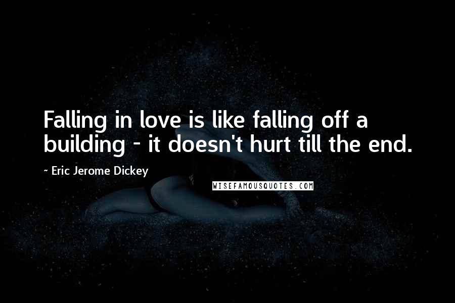 Eric Jerome Dickey Quotes: Falling in love is like falling off a building - it doesn't hurt till the end.