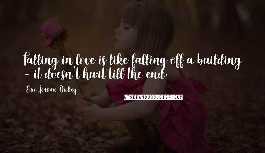 Eric Jerome Dickey Quotes: Falling in love is like falling off a building - it doesn't hurt till the end.