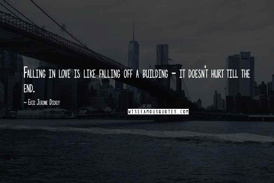 Eric Jerome Dickey Quotes: Falling in love is like falling off a building - it doesn't hurt till the end.