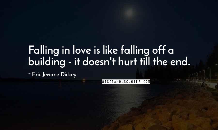 Eric Jerome Dickey Quotes: Falling in love is like falling off a building - it doesn't hurt till the end.