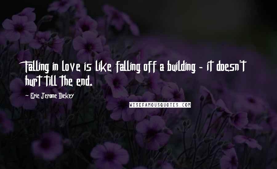 Eric Jerome Dickey Quotes: Falling in love is like falling off a building - it doesn't hurt till the end.