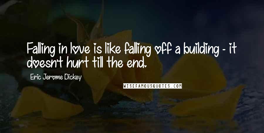 Eric Jerome Dickey Quotes: Falling in love is like falling off a building - it doesn't hurt till the end.