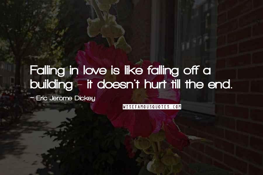 Eric Jerome Dickey Quotes: Falling in love is like falling off a building - it doesn't hurt till the end.