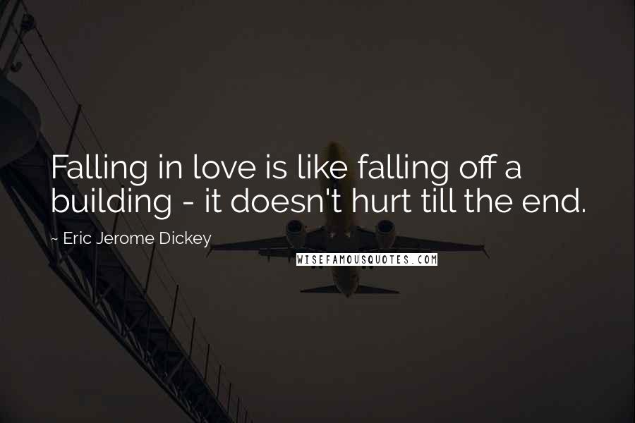 Eric Jerome Dickey Quotes: Falling in love is like falling off a building - it doesn't hurt till the end.