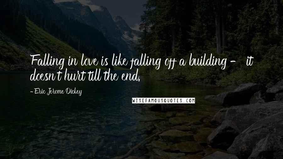 Eric Jerome Dickey Quotes: Falling in love is like falling off a building - it doesn't hurt till the end.