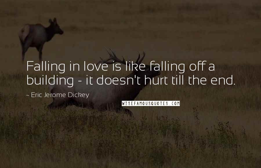 Eric Jerome Dickey Quotes: Falling in love is like falling off a building - it doesn't hurt till the end.