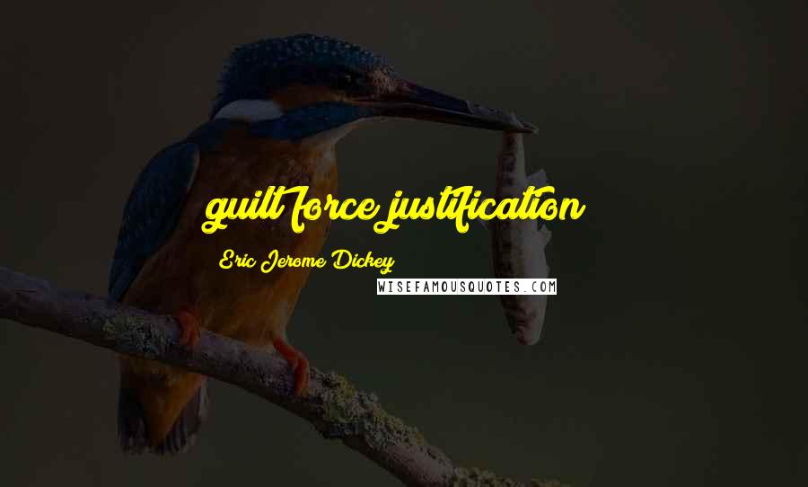Eric Jerome Dickey Quotes: guilt force justification!