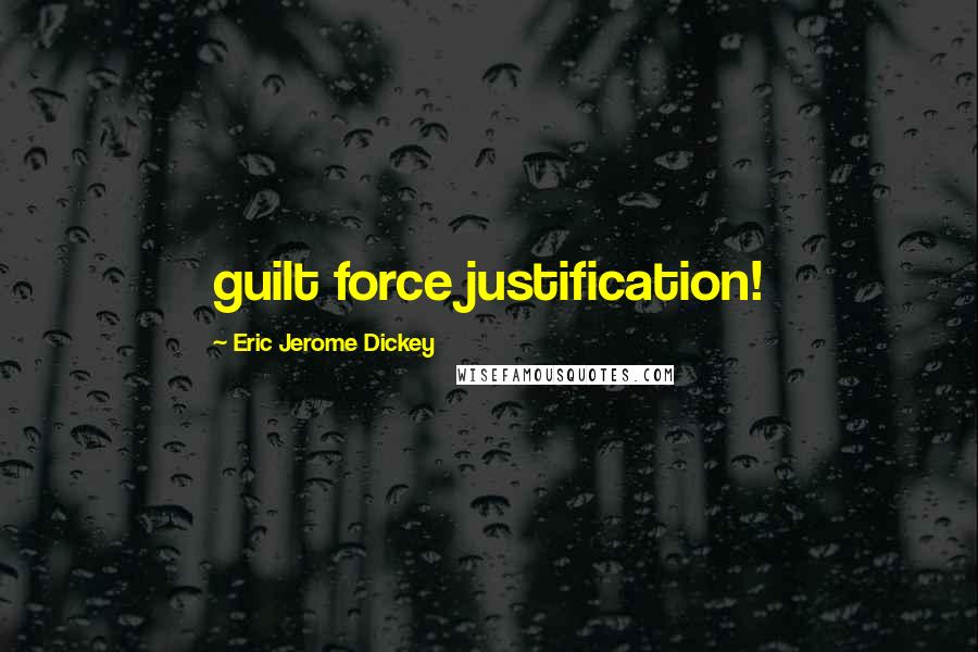 Eric Jerome Dickey Quotes: guilt force justification!