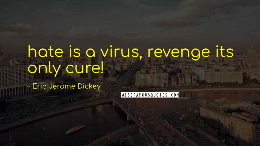 Eric Jerome Dickey Quotes: hate is a virus, revenge its only cure!