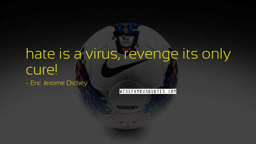 Eric Jerome Dickey Quotes: hate is a virus, revenge its only cure!