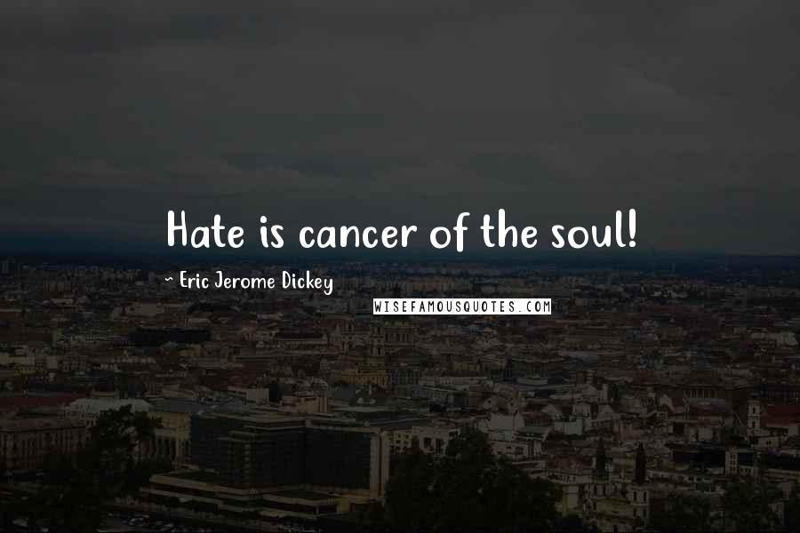 Eric Jerome Dickey Quotes: Hate is cancer of the soul!