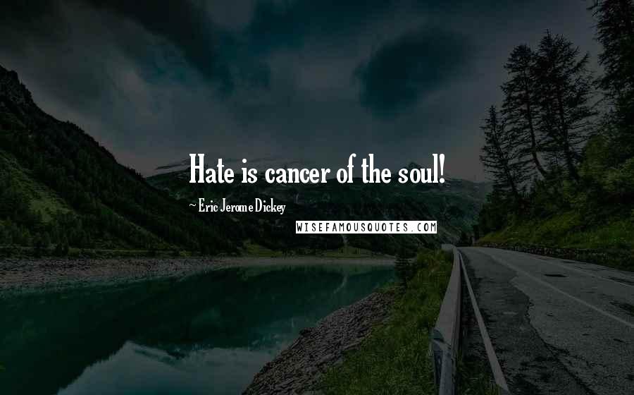 Eric Jerome Dickey Quotes: Hate is cancer of the soul!