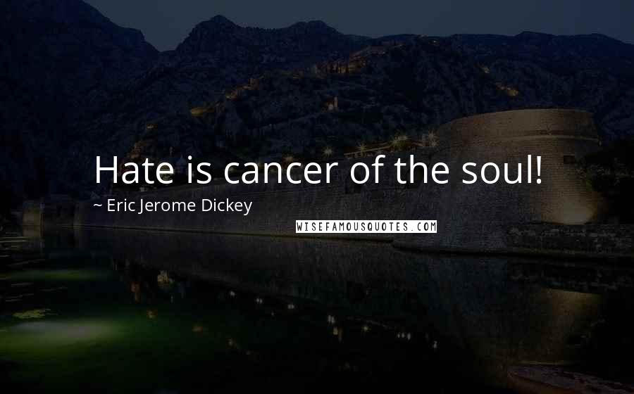 Eric Jerome Dickey Quotes: Hate is cancer of the soul!