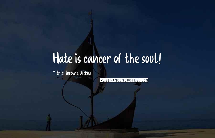 Eric Jerome Dickey Quotes: Hate is cancer of the soul!