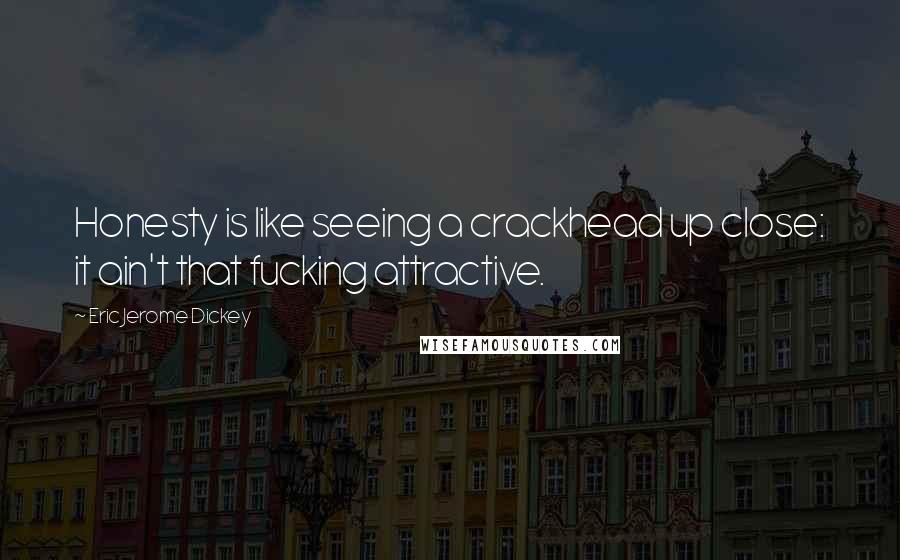 Eric Jerome Dickey Quotes: Honesty is like seeing a crackhead up close: it ain't that fucking attractive.
