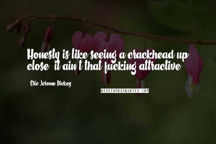 Eric Jerome Dickey Quotes: Honesty is like seeing a crackhead up close: it ain't that fucking attractive.