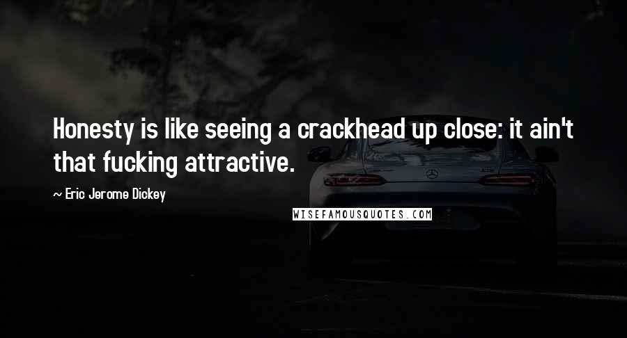 Eric Jerome Dickey Quotes: Honesty is like seeing a crackhead up close: it ain't that fucking attractive.