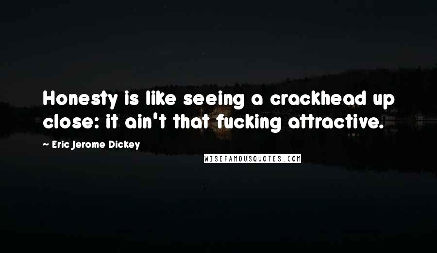 Eric Jerome Dickey Quotes: Honesty is like seeing a crackhead up close: it ain't that fucking attractive.
