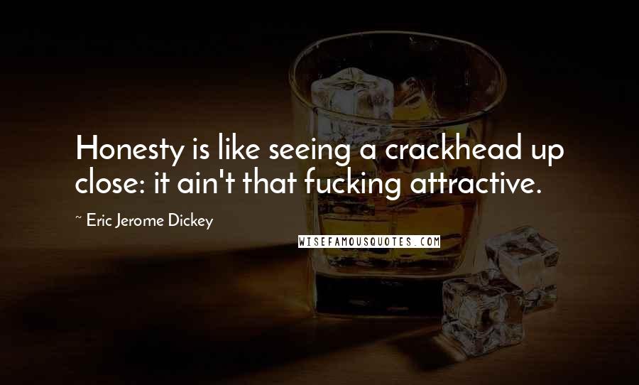 Eric Jerome Dickey Quotes: Honesty is like seeing a crackhead up close: it ain't that fucking attractive.