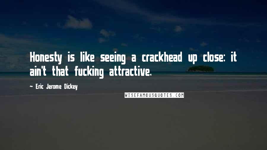 Eric Jerome Dickey Quotes: Honesty is like seeing a crackhead up close: it ain't that fucking attractive.