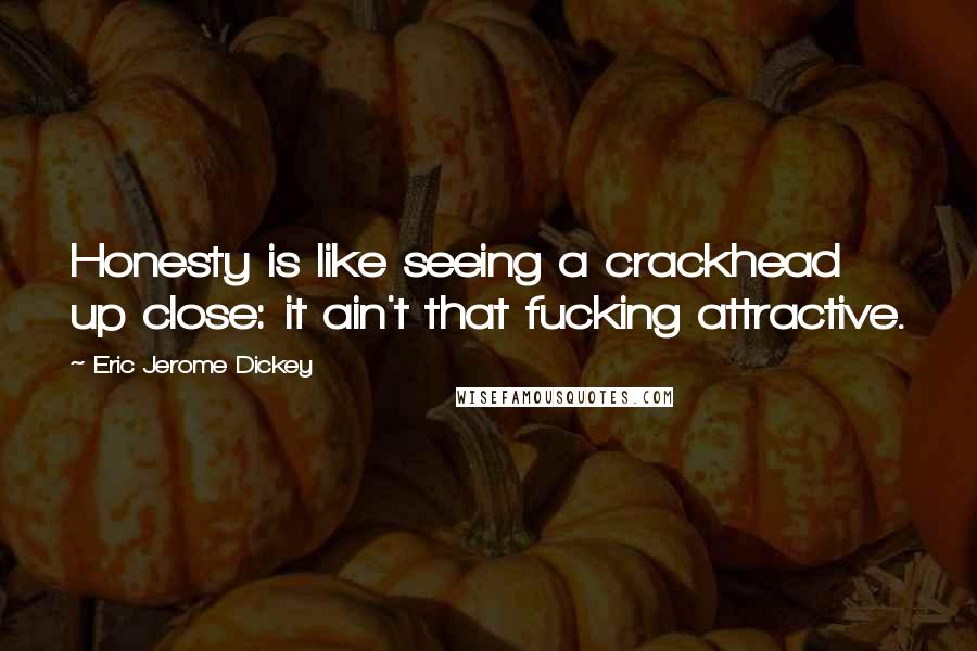 Eric Jerome Dickey Quotes: Honesty is like seeing a crackhead up close: it ain't that fucking attractive.