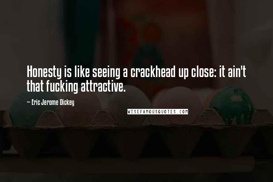 Eric Jerome Dickey Quotes: Honesty is like seeing a crackhead up close: it ain't that fucking attractive.