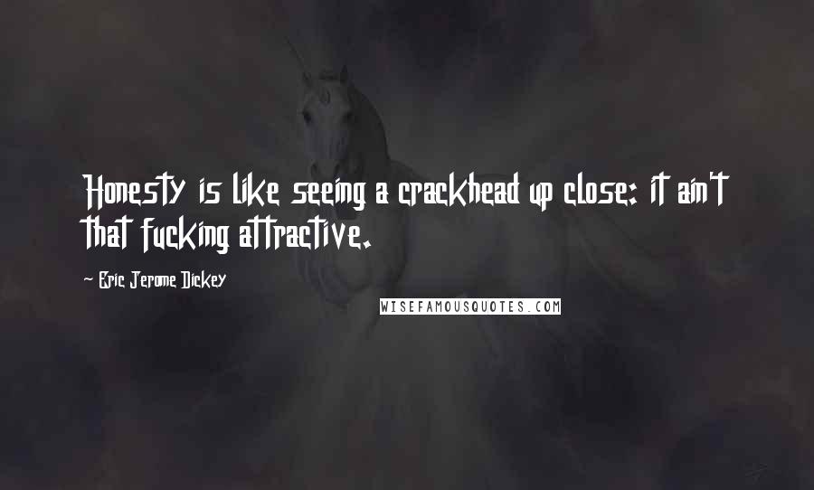 Eric Jerome Dickey Quotes: Honesty is like seeing a crackhead up close: it ain't that fucking attractive.