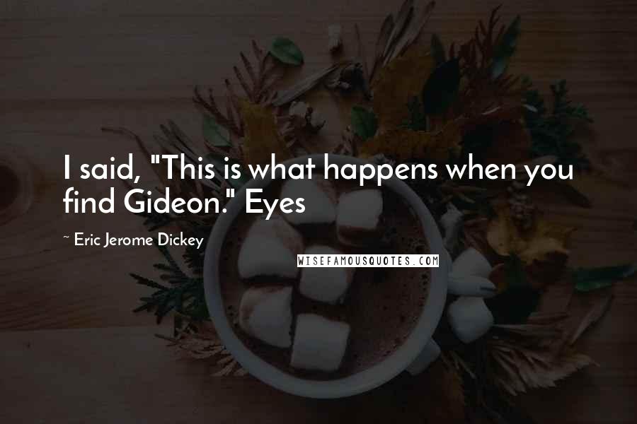 Eric Jerome Dickey Quotes: I said, "This is what happens when you find Gideon." Eyes