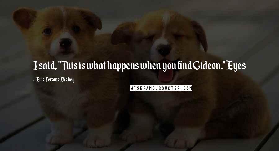 Eric Jerome Dickey Quotes: I said, "This is what happens when you find Gideon." Eyes