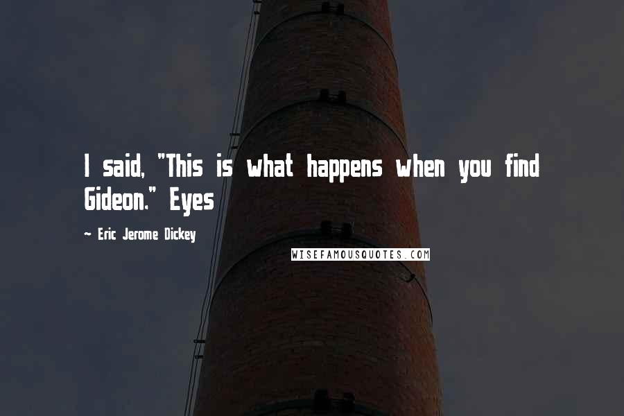 Eric Jerome Dickey Quotes: I said, "This is what happens when you find Gideon." Eyes