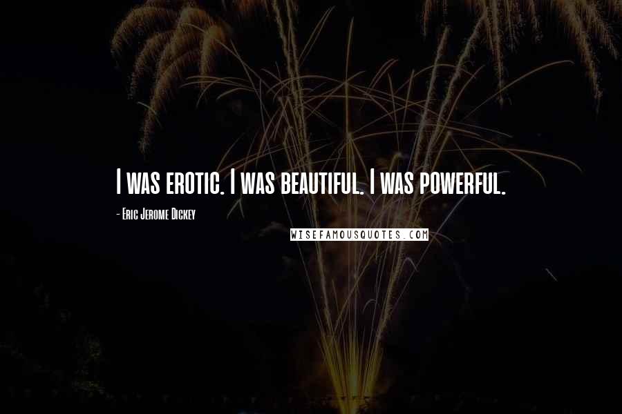 Eric Jerome Dickey Quotes: I was erotic. I was beautiful. I was powerful.
