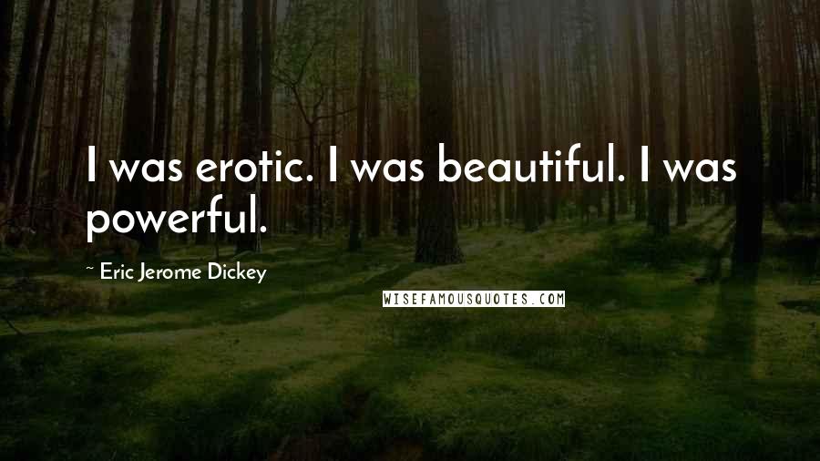 Eric Jerome Dickey Quotes: I was erotic. I was beautiful. I was powerful.
