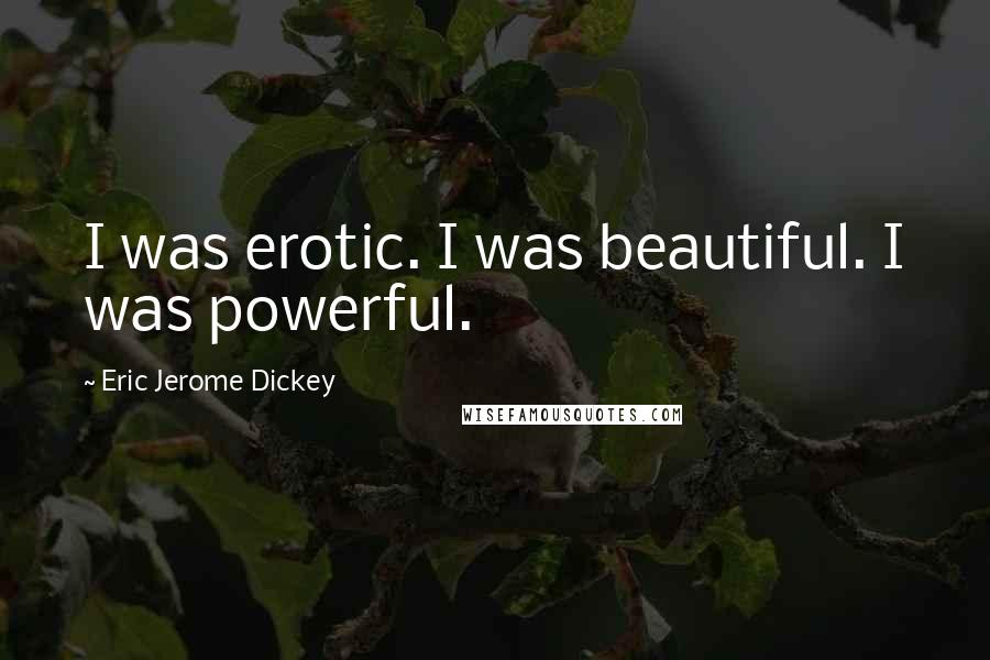 Eric Jerome Dickey Quotes: I was erotic. I was beautiful. I was powerful.