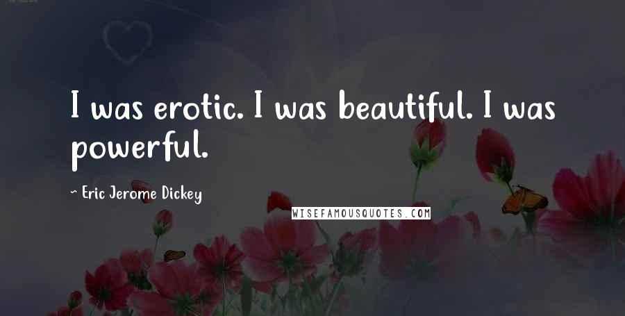 Eric Jerome Dickey Quotes: I was erotic. I was beautiful. I was powerful.