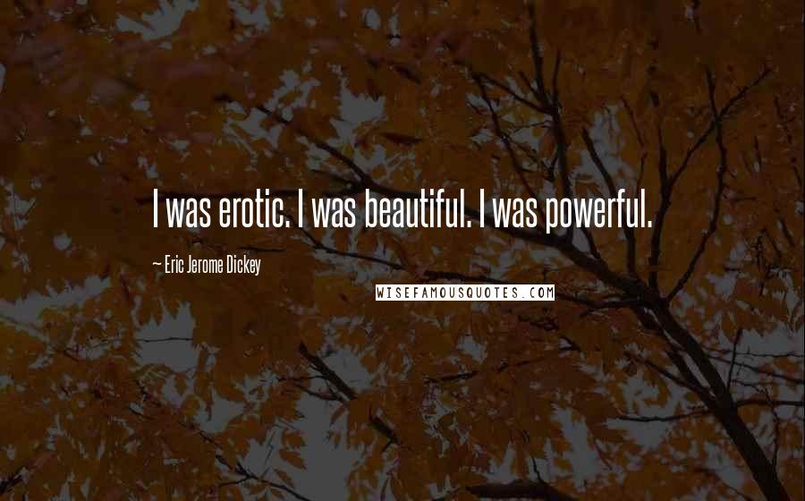 Eric Jerome Dickey Quotes: I was erotic. I was beautiful. I was powerful.