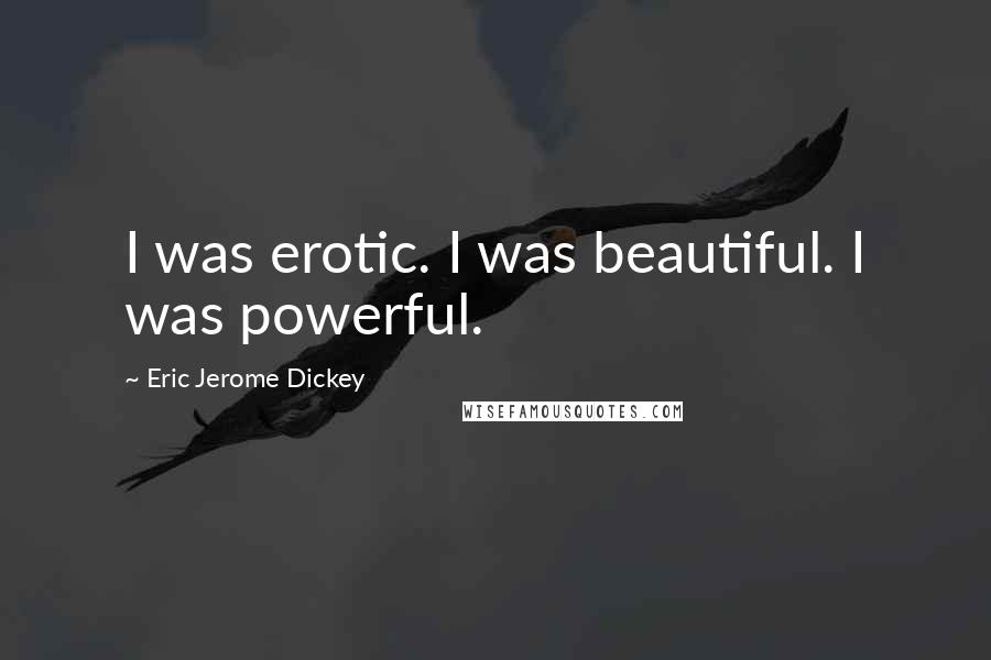 Eric Jerome Dickey Quotes: I was erotic. I was beautiful. I was powerful.