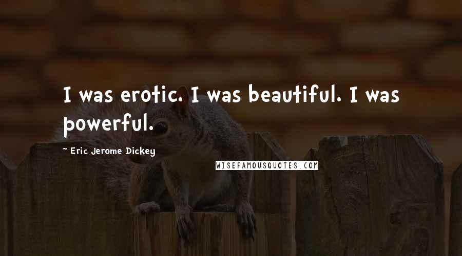 Eric Jerome Dickey Quotes: I was erotic. I was beautiful. I was powerful.