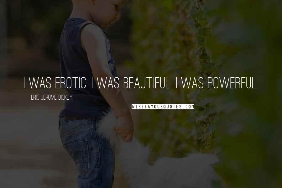 Eric Jerome Dickey Quotes: I was erotic. I was beautiful. I was powerful.