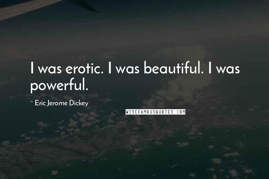 Eric Jerome Dickey Quotes: I was erotic. I was beautiful. I was powerful.
