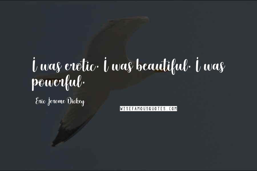 Eric Jerome Dickey Quotes: I was erotic. I was beautiful. I was powerful.