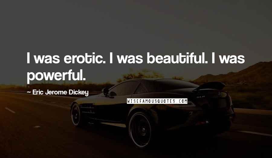 Eric Jerome Dickey Quotes: I was erotic. I was beautiful. I was powerful.