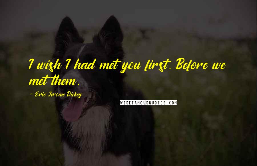 Eric Jerome Dickey Quotes: I wish I had met you first. Before we met them.