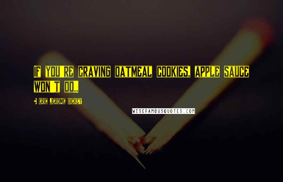 Eric Jerome Dickey Quotes: If you're craving oatmeal cookies, apple sauce won't do..