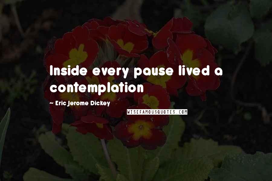 Eric Jerome Dickey Quotes: Inside every pause lived a contemplation