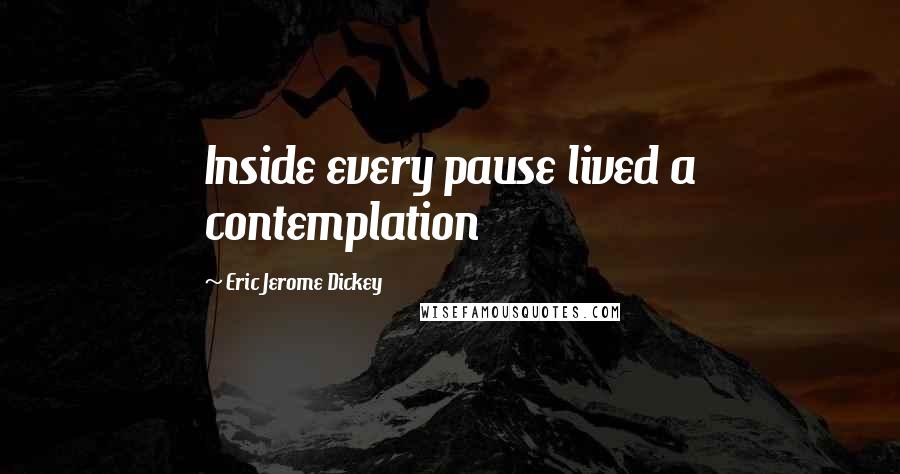 Eric Jerome Dickey Quotes: Inside every pause lived a contemplation