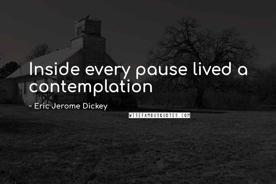 Eric Jerome Dickey Quotes: Inside every pause lived a contemplation