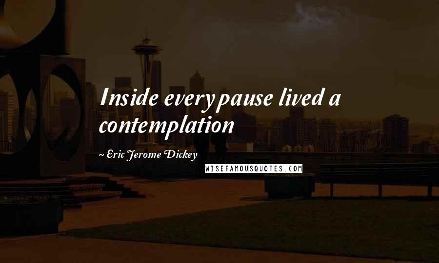 Eric Jerome Dickey Quotes: Inside every pause lived a contemplation