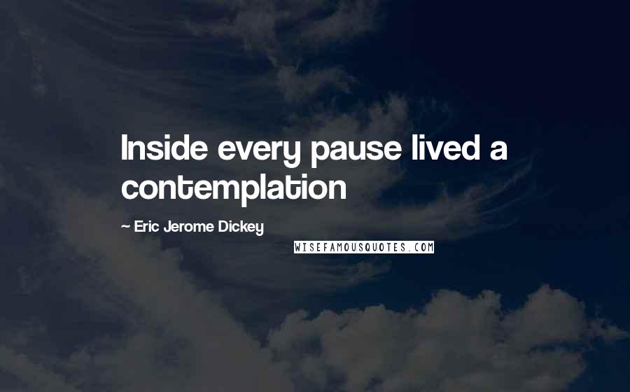 Eric Jerome Dickey Quotes: Inside every pause lived a contemplation