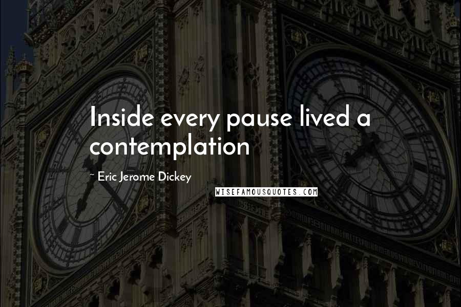 Eric Jerome Dickey Quotes: Inside every pause lived a contemplation